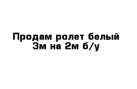 Продам ролет белый 3м на 2м б/у